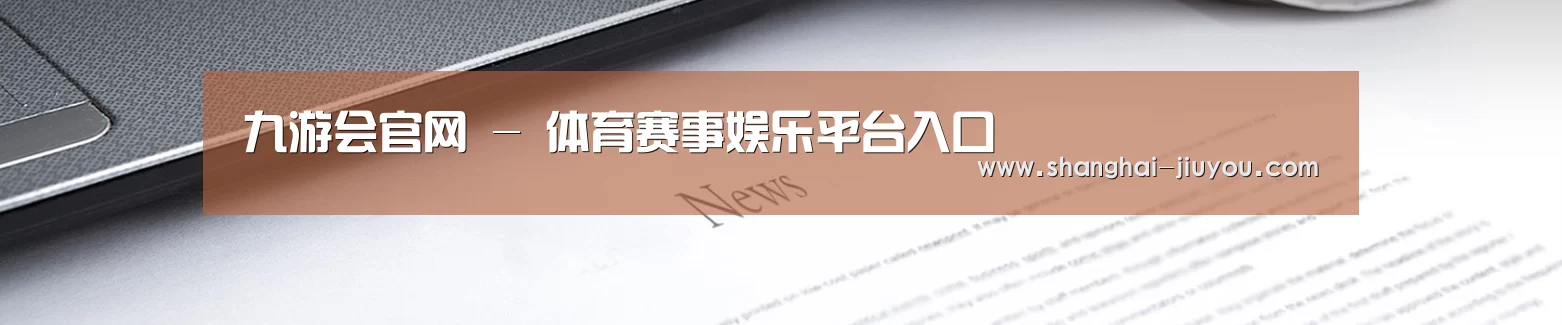 九游会官网 - 体育赛事娱乐平台入口