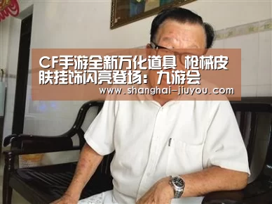 CF手游全新万化道具 枪械皮肤挂饰闪亮登场:九游会(图1) j9九游会